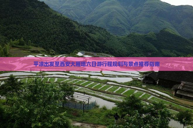 平凉出发至西安大雁塔六日游行程规划与景点推荐指南