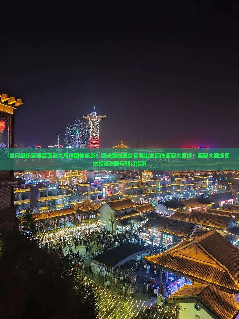 如何组织宜宾至西安大雁塔团体旅游？哪些路线适合宜宾出发前往西安大雁塔？西安大雁塔团体旅游攻略与预订指南