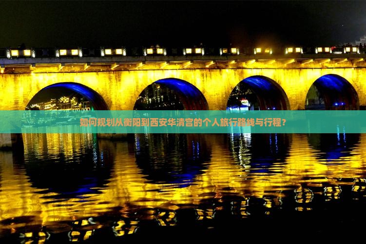 如何规划从衡阳到西安华清宫的个人旅行路线与行程？