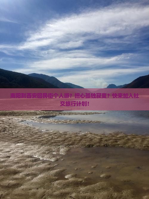 南阳到西安回民街个人游？担心孤独寂寞？快来加入社交旅行计划！