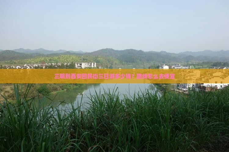 三明到西安回民街三日游多少钱？路线怎么去便宜