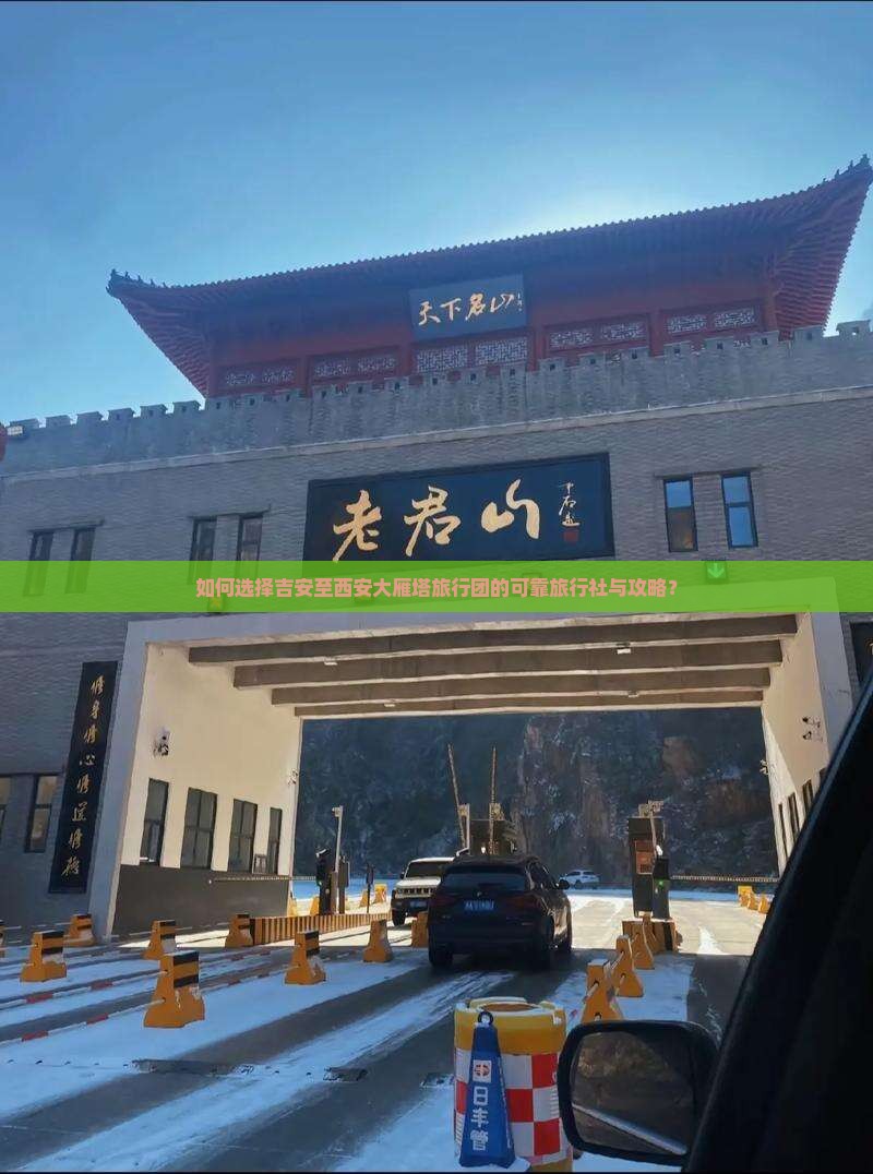 如何选择吉安至西安大雁塔旅行团的可靠旅行社与攻略？