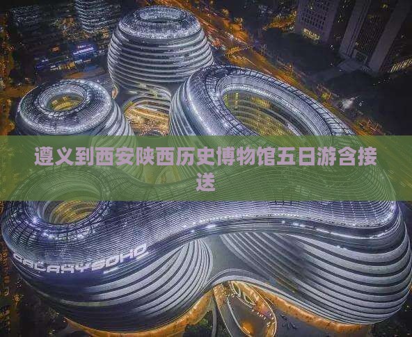 遵义到西安陕西历史博物馆五日游含接送