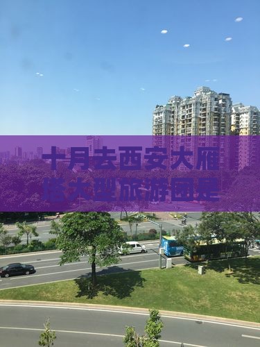 十月去西安大雁塔大型旅游团是否合适
