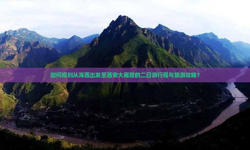 如何规划从海西出发至西安大雁塔的二日游行程与旅游攻略？