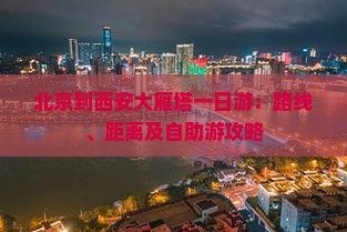 北京到西安大雁塔一日游：路线、距离及自助游攻略