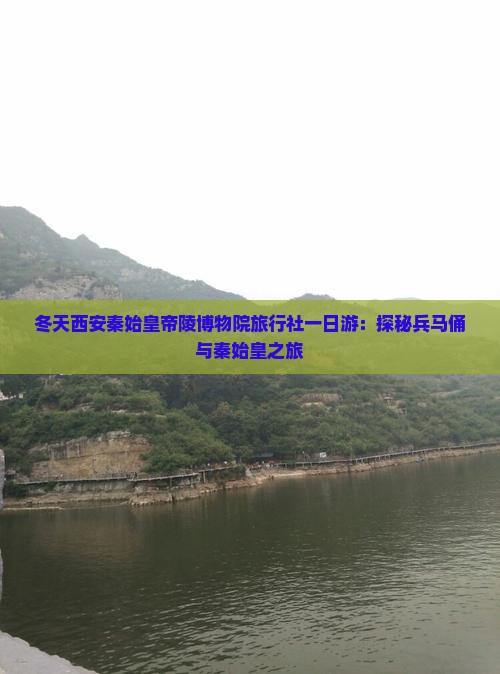 冬天西安秦始皇帝陵博物院旅行社一日游：探秘兵马俑与秦始皇之旅