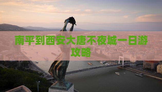 南平到西安大唐不夜城一日游攻略
