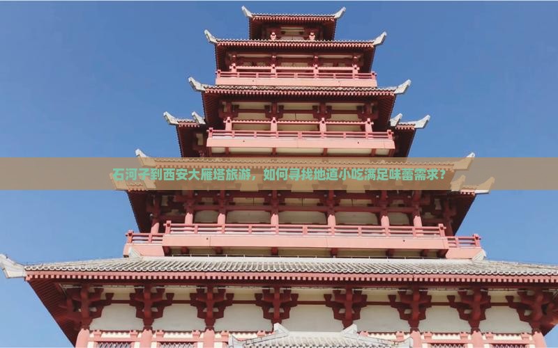 石河子到西安大雁塔旅游，如何寻找地道小吃满足味蕾需求？