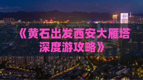 《黄石出发西安大雁塔深度游攻略》