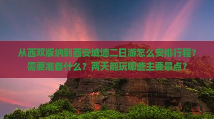 从西双版纳到西安城墙二日游怎么安排行程?需要准备什么?两天能玩哪些主要景点? 从西双版纳到西安城墙二日游怎么安排行程?需要准备什么?两天能玩哪些主要景点?