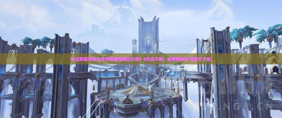 枣庄到西安秦始皇帝陵博物院四日游？4天玩不够！秦陵博物院+网红打卡地