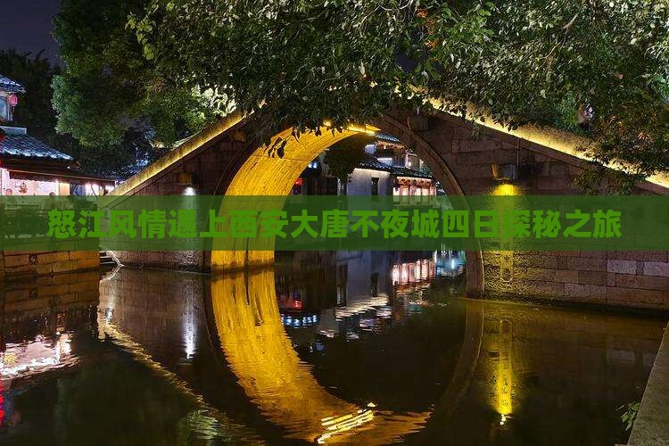 怒江风情遇上西安大唐不夜城四日探秘之旅