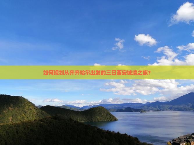 如何规划从齐齐哈尔出发的三日西安城墙之旅？