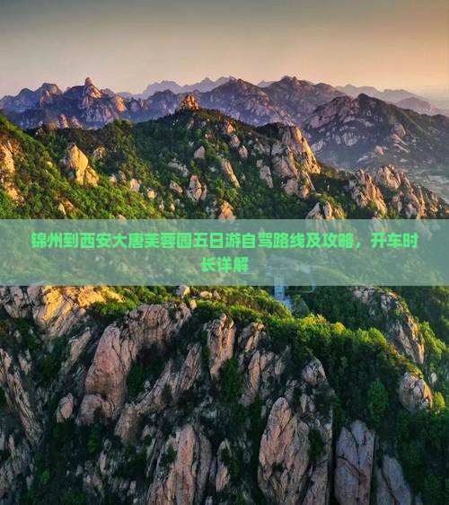 锦州到西安大唐芙蓉园五日游自驾路线及攻略，开车时长详解