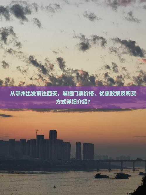 从鄂州出发前往西安，城墙门票价格、优惠政策及购买方式详细介绍？