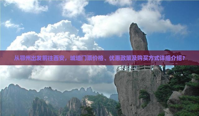 从鄂州出发前往西安，城墙门票价格、优惠政策及购买方式详细介绍？