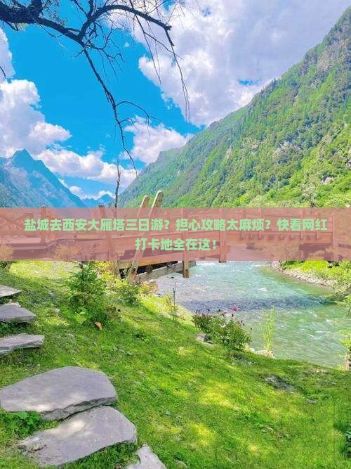 盐城去西安大雁塔三日游？担心攻略太麻烦？快看网红打卡地全在这！