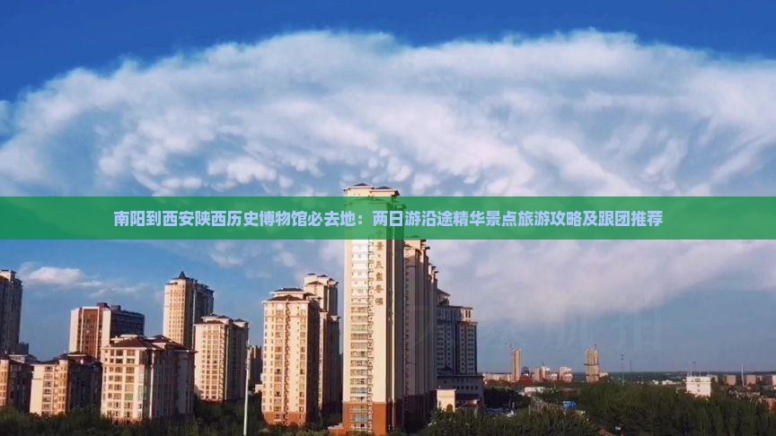 南阳到西安陕西历史博物馆必去地：两日游沿途精华景点旅游攻略及跟团推荐