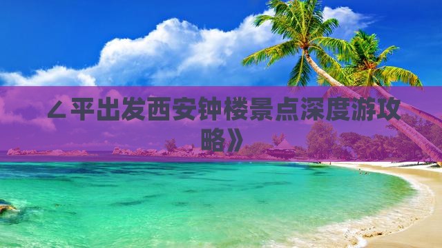 ∠平出发西安钟楼景点深度游攻略》