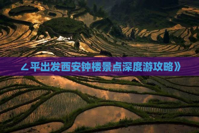 ∠平出发西安钟楼景点深度游攻略》