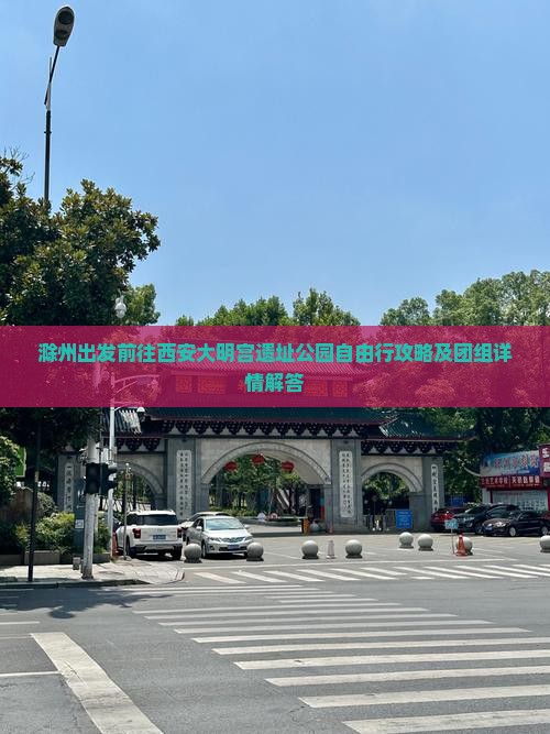 滁州出发前往西安大明宫遗址公园自由行攻略及团组详情解答
