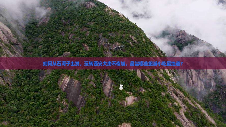 如何从石河子出发，玩转西安大唐不夜城，品尝哪些旅游小吃最地道？