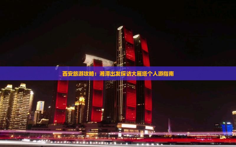 西安旅游攻略：湘潭出发探访大雁塔个人游指南