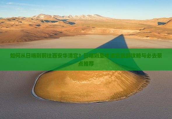 如何从日喀则前往西安华清宫？日喀则至华清宫旅游攻略与必去景点推荐