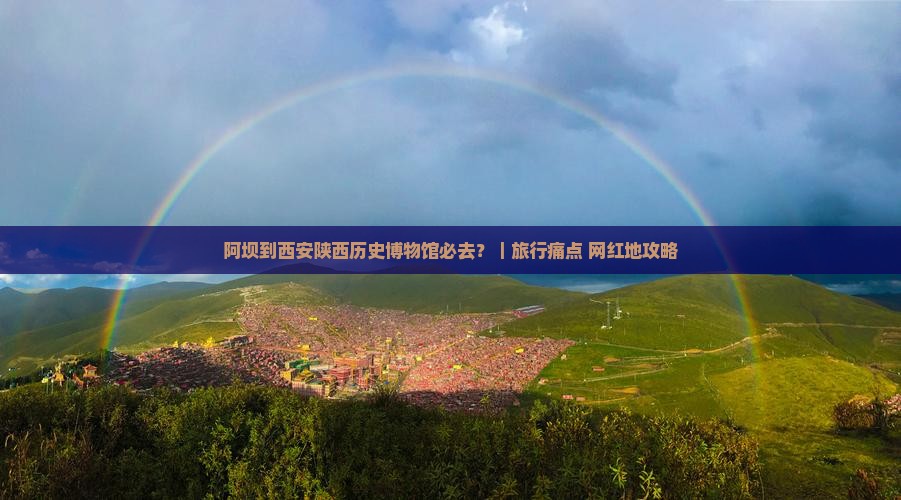 阿坝到西安陕西历史博物馆必去？｜旅行痛点+网红地攻略