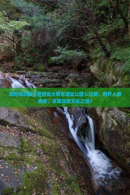 如何规划商丘至西安大明宫遗址公园七日游，避开人潮拥挤，享受深度文化之旅？