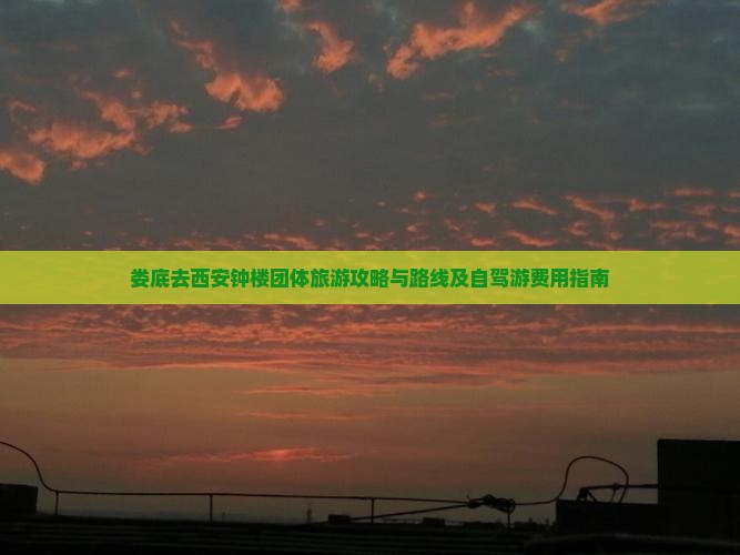 娄底去西安钟楼团体旅游攻略与路线及自驾游费用指南