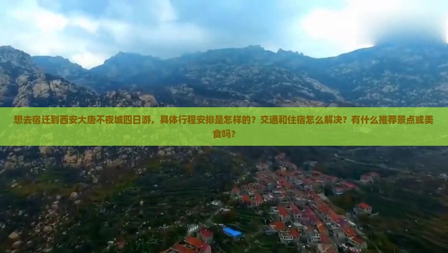 想去宿迁到西安大唐不夜城四日游，具体行程安排是怎样的？交通和住宿怎么解决？有什么推荐景点或美食吗？