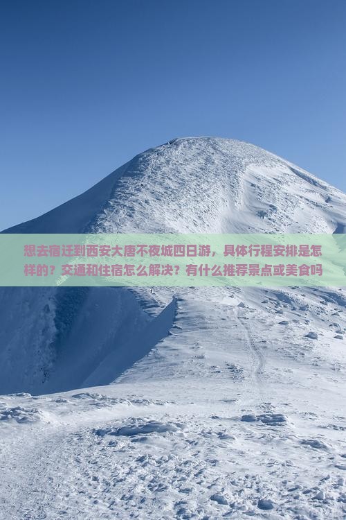想去宿迁到西安大唐不夜城四日游，具体行程安排是怎样的？交通和住宿怎么解决？有什么推荐景点或美食吗？