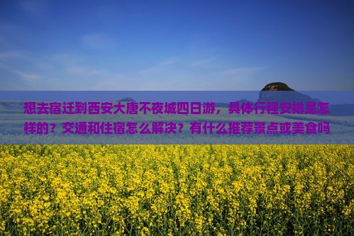 想去宿迁到西安大唐不夜城四日游，具体行程安排是怎样的？交通和住宿怎么解决？有什么推荐景点或美食吗？