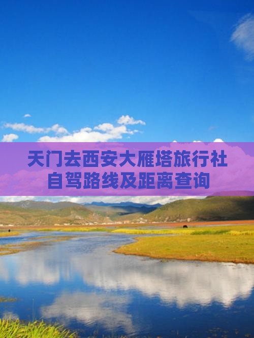 天门去西安大雁塔旅行社自驾路线及距离查询
