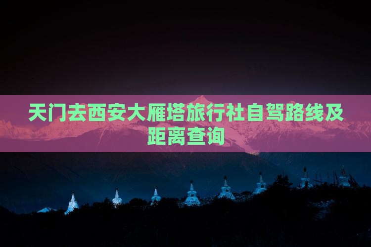 天门去西安大雁塔旅行社自驾路线及距离查询