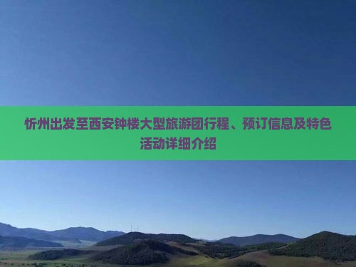 忻州出发至西安钟楼大型旅游团行程、预订信息及特色活动详细介绍