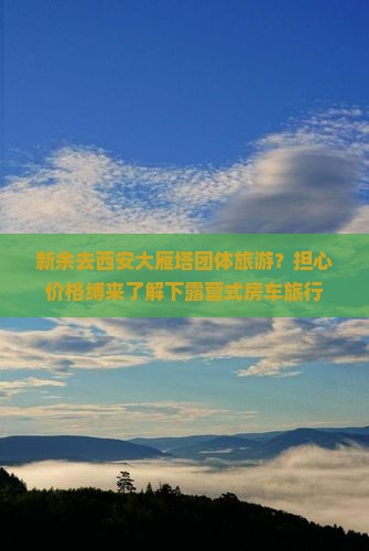 新余去西安大雁塔团体旅游？担心价格缚来了解下露营式房车旅行
