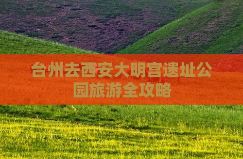台州去西安大明宫遗址公园旅游全攻略