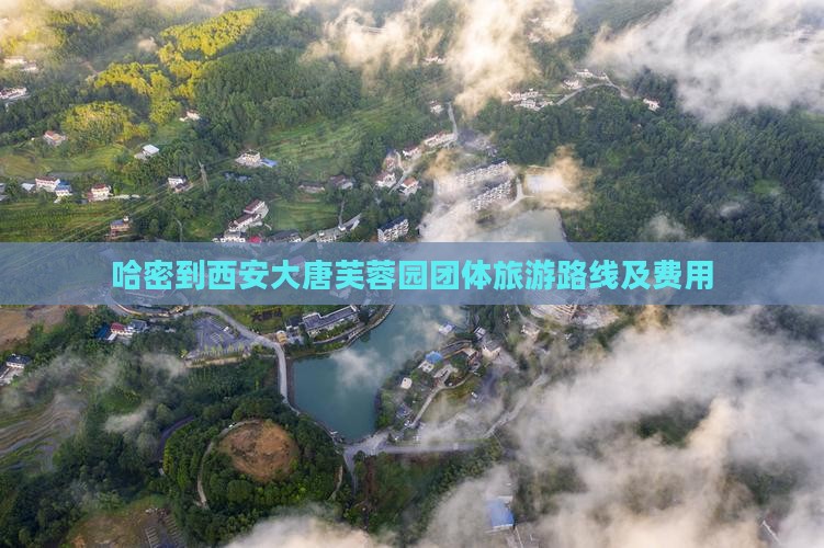 哈密到西安大唐芙蓉园团体旅游路线及费用