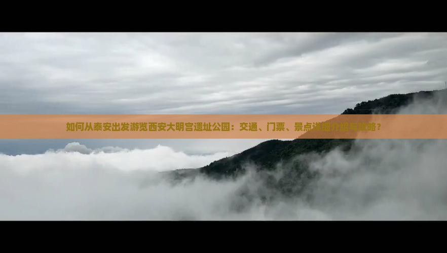 如何从泰安出发游览西安大明宫遗址公园:交通、门票、景点详细介绍与攻略? 如何从泰安出发游览西安大明宫遗址公园:交通、门票、景点详细介绍与攻略?