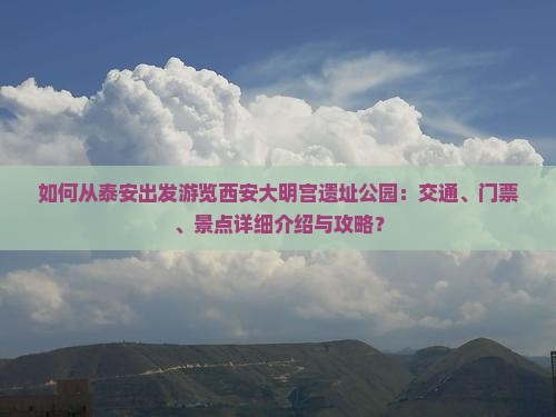 如何从泰安出发游览西安大明宫遗址公园:交通、门票、景点详细介绍与攻略? 如何从泰安出发游览西安大明宫遗址公园:交通、门票、景点详细介绍与攻略?