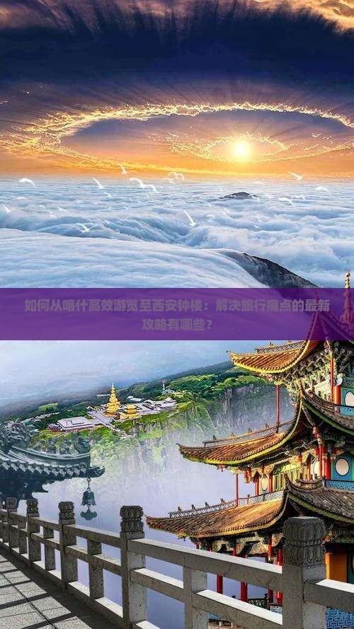 如何从喀什高效游览至西安钟楼：解决旅行痛点的最新攻略有哪些？