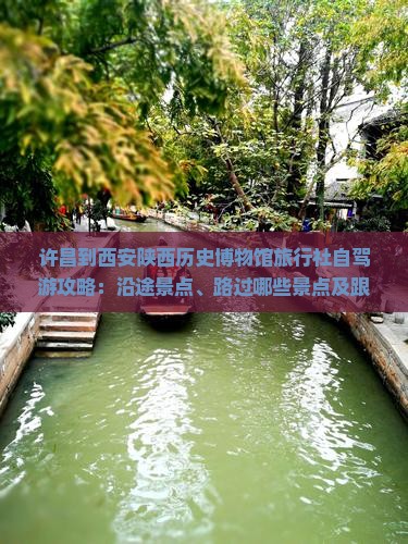 许昌到西安陕西历史博物馆旅行社自驾游攻略：沿途景点、路过哪些景点及跟团三日游推荐