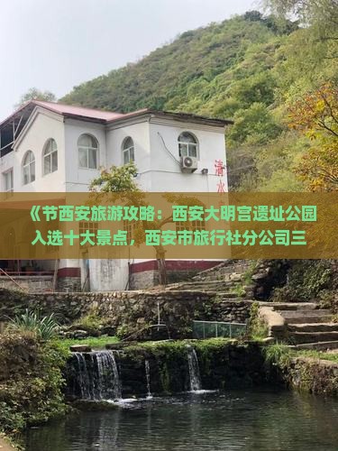 《节西安旅游攻略：西安大明宫遗址公园入选十大景点，西安市旅行社分公司三日精品路犀湖南云南游客必看》