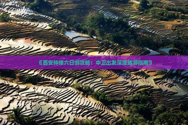 《西安钟楼六日游攻略：中卫出发深度旅游指南》