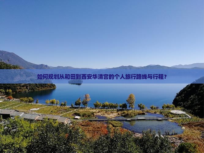 如何规划从和田到西安华清宫的个人旅行路线与行程？