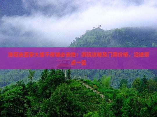 洛阳去西安大唐不夜城必去地：游玩攻略及门票价格，沿途景点一览