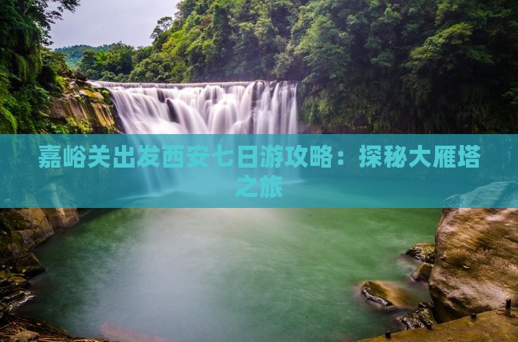 嘉峪关出发西安七日游攻略：探秘大雁塔之旅